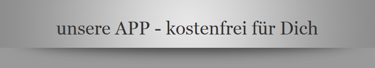 unsere APP - kostenfrei fr Dich