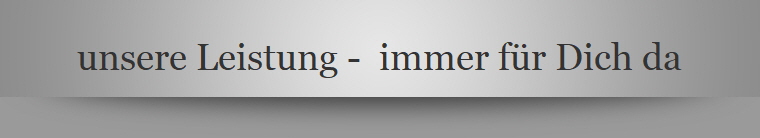 unsere Leistung -  immer fr Dich da