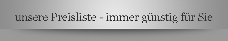 unsere Preisliste - immer gnstig fr Sie